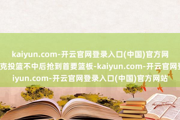 kaiyun.com-开云官网登录入口(中国)官方网站萨博尼斯在马利克·蒙克投篮不中后抢到首要篮板-kaiyun.com-开云官网登录入口(中国)官方网站