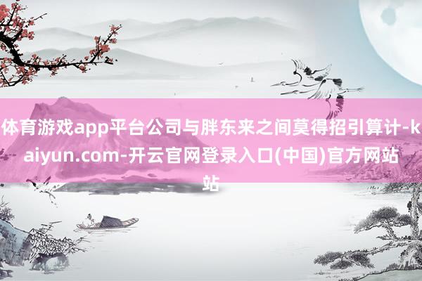 体育游戏app平台公司与胖东来之间莫得招引算计-kaiyun.com-开云官网登录入口(中国)官方网站
