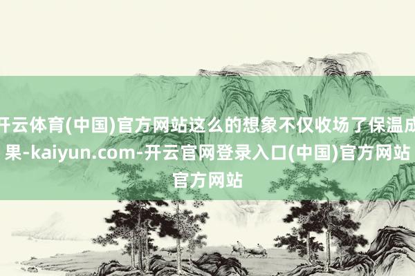 开云体育(中国)官方网站这么的想象不仅收场了保温成果-kaiyun.com-开云官网登录入口(中国)官方网站