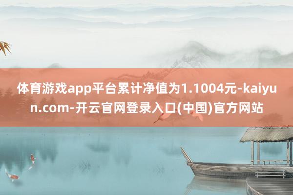 体育游戏app平台累计净值为1.1004元-kaiyun.com-开云官网登录入口(中国)官方网站