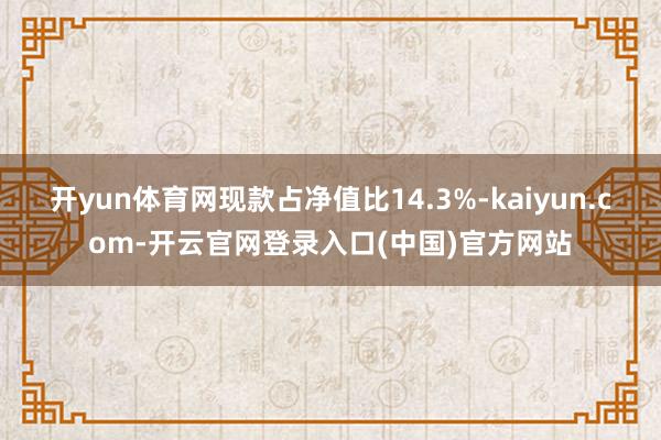 开yun体育网现款占净值比14.3%-kaiyun.com-开云官网登录入口(中国)官方网站