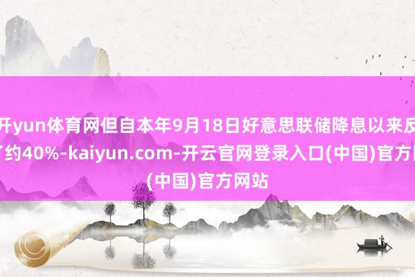 开yun体育网但自本年9月18日好意思联储降息以来反弹了约40%-kaiyun.com-开云官网登录入口(中国)官方网站