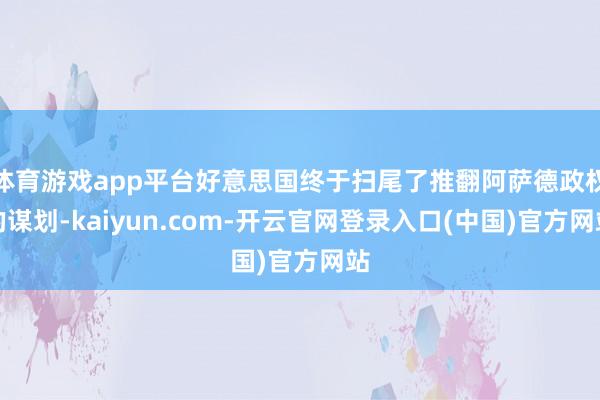体育游戏app平台好意思国终于扫尾了推翻阿萨德政权的谋划-kaiyun.com-开云官网登录入口(中国)官方网站